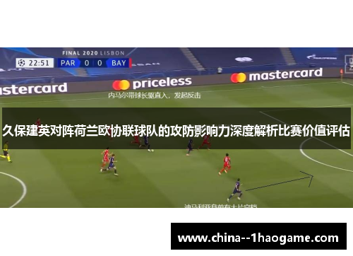 久保建英对阵荷兰欧协联球队的攻防影响力深度解析比赛价值评估 久保建英对阵荷兰欧协联球队的攻防影响力深度解析比赛价值评估