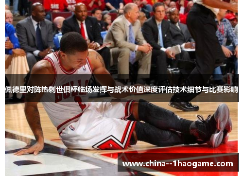 佩德里对阵热刺世俱杯临场发挥与战术价值深度评估技术细节与比赛影响