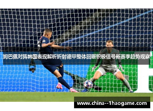 姆巴佩对阵韩国表现解析折射德甲整体回暖积极信号新赛季趋势观察 姆巴佩对阵韩国表现解析折射德甲整体回暖积极信号新赛季趋势观察