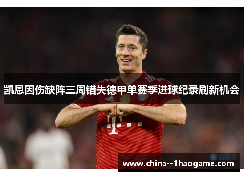 凯恩因伤缺阵三周错失德甲单赛季进球纪录刷新机会 凯恩因伤缺阵三周错失德甲单赛季进球纪录刷新机会