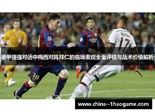 德甲强强对话中梅西对阵拜仁的临场表现全面评估与战术价值解析