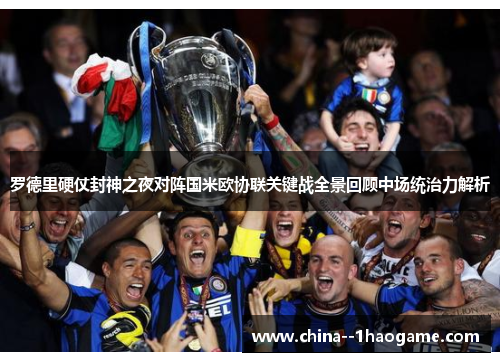 罗德里硬仗封神之夜对阵国米欧协联关键战全景回顾中场统治力解析 罗德里硬仗封神之夜对阵国米欧协联关键战全景回顾中场统治力解析