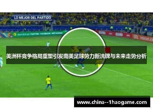 美洲杯竞争格局重塑引发南美足球势力新洗牌与未来走势分析 美洲杯竞争格局重塑引发南美足球势力新洗牌与未来走势分析