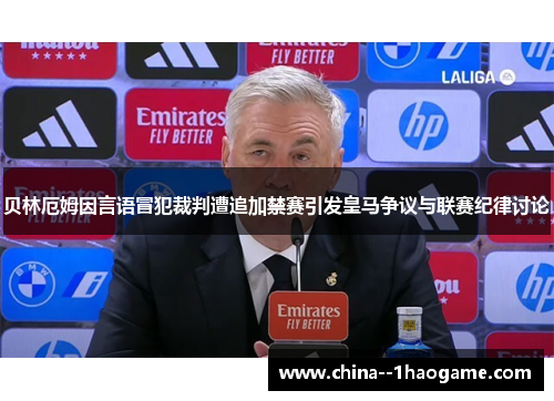 贝林厄姆因言语冒犯裁判遭追加禁赛引发皇马争议与联赛纪律讨论 贝林厄姆因言语冒犯裁判遭追加禁赛引发皇马争议与联赛纪律讨论