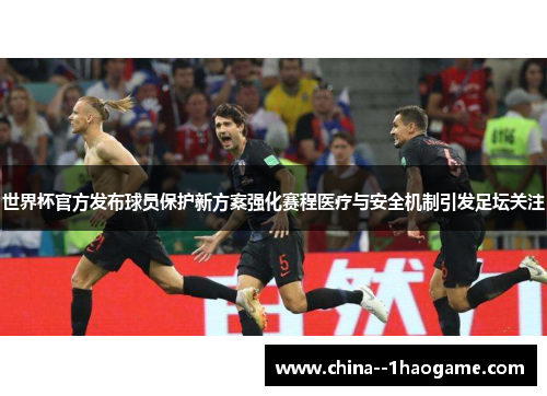 世界杯官方发布球员保护新方案强化赛程医疗与安全机制引发足坛关注
