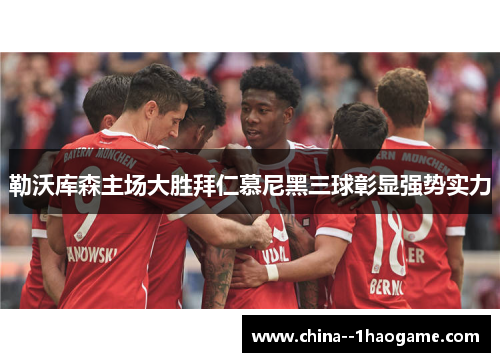 勒沃库森主场大胜拜仁慕尼黑三球彰显强势实力