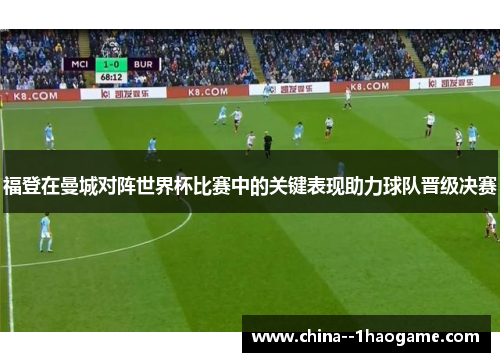 福登在曼城对阵世界杯比赛中的关键表现助力球队晋级决赛