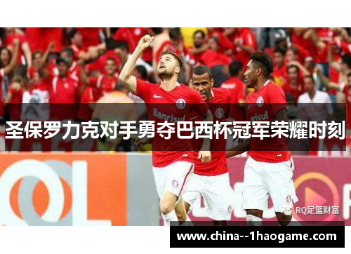 圣保罗力克对手勇夺巴西杯冠军荣耀时刻