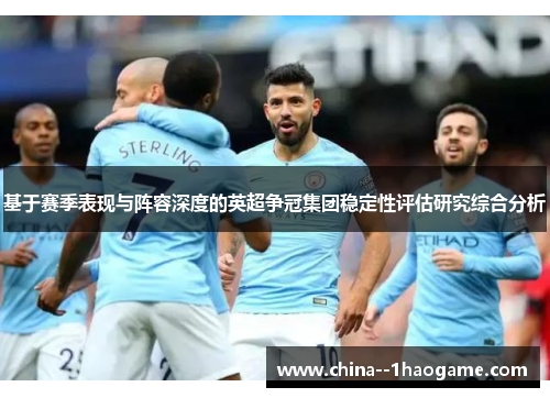 基于赛季表现与阵容深度的英超争冠集团稳定性评估研究综合分析 基于赛季表现与阵容深度的英超争冠集团稳定性评估研究综合分析