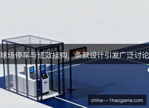 球场停车与绩效挂钩，条款设计引发广泛讨论
