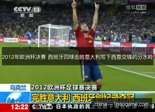 2012年欧洲杯决赛 西班牙四球击败意大利写下西意交锋的分水岭